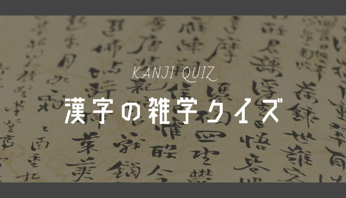 漢字の雑学クイズ 三択問題 雑学しかじか